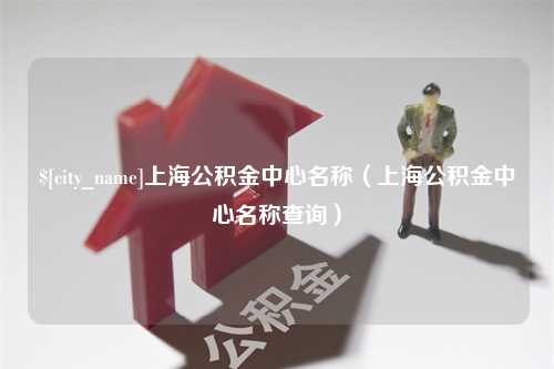 韩城上海公积金中心名称（上海公积金中心名称查询）